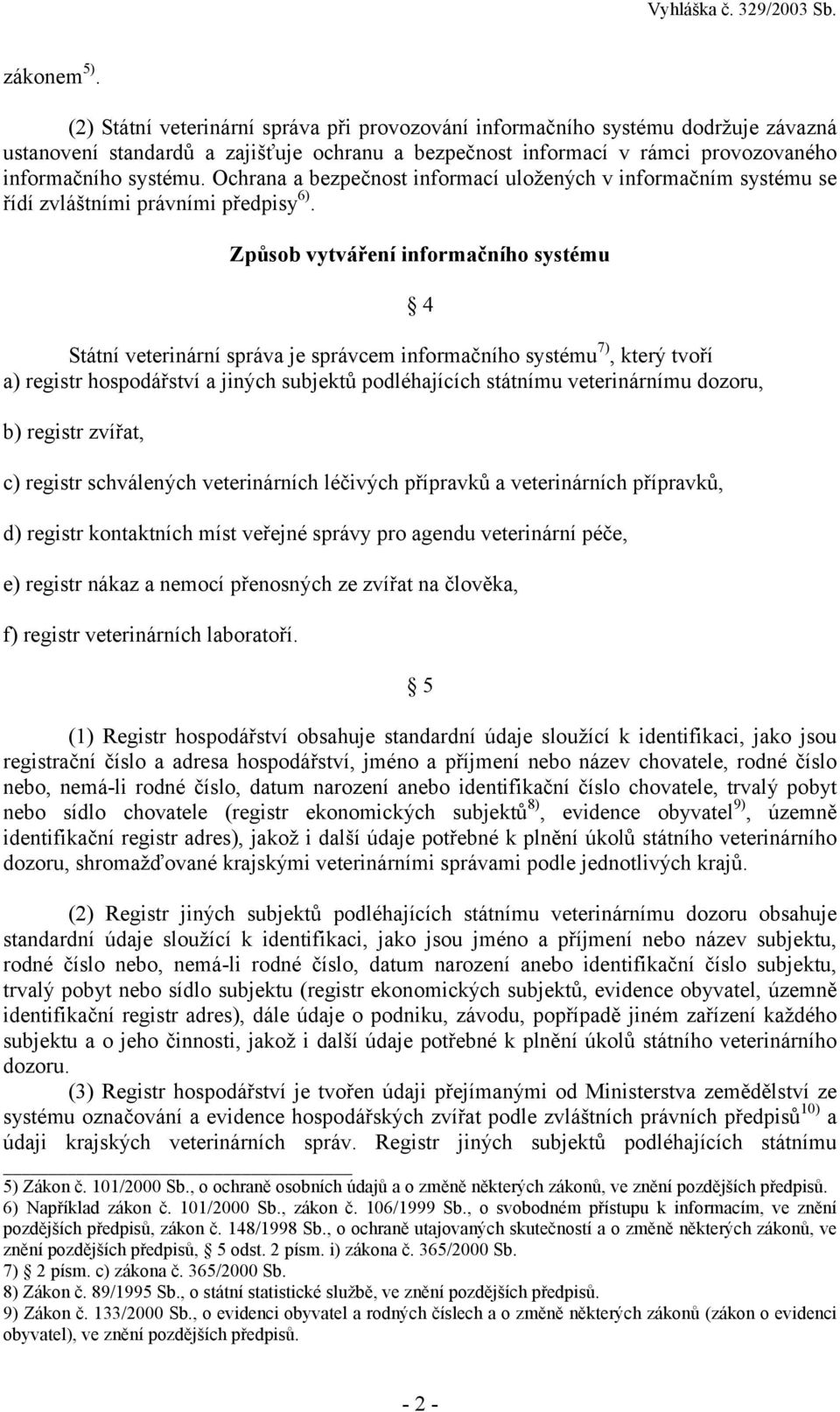 Ochrana a bezpečnost informací uložených v informačním systému se řídí zvláštními právními předpisy 6).