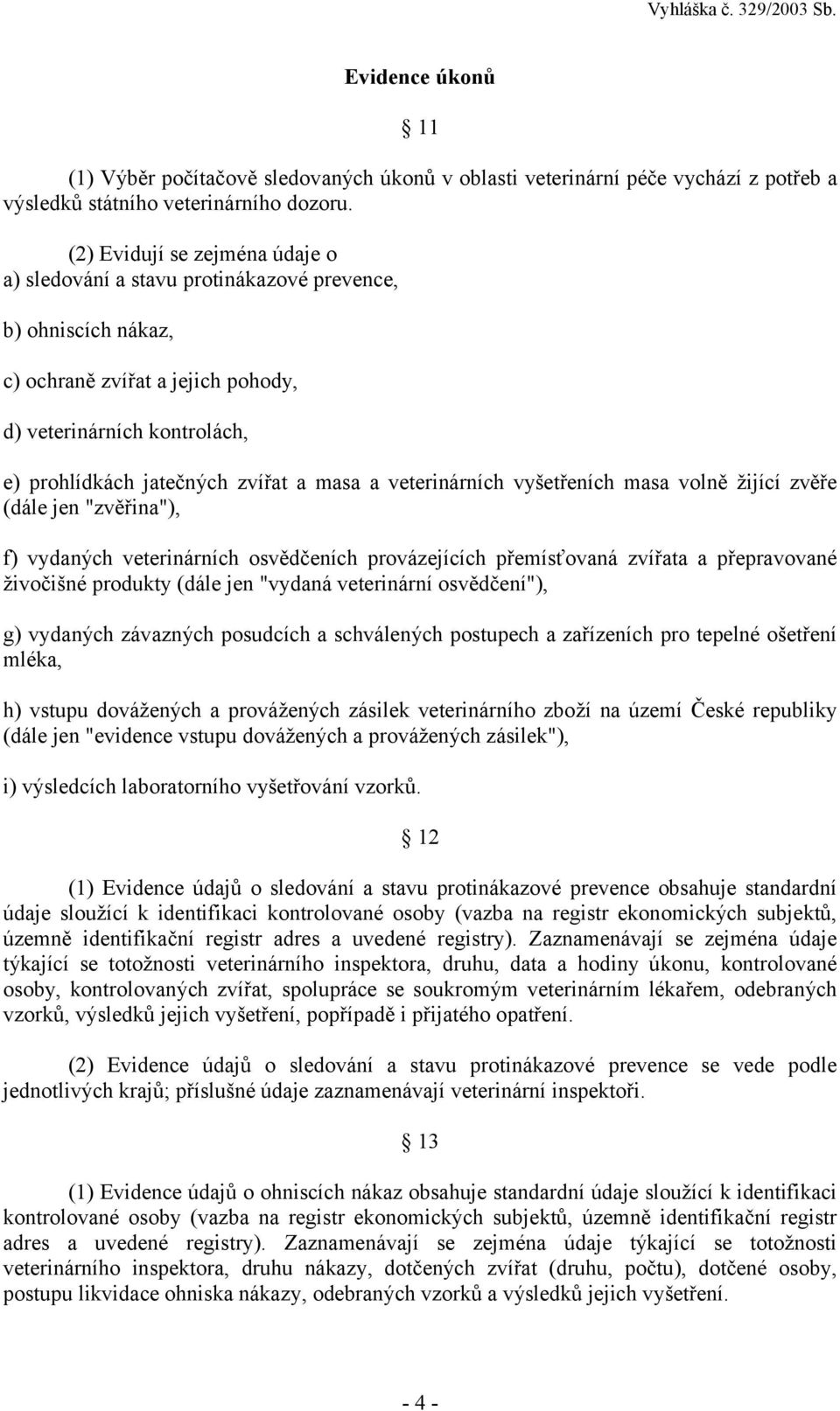 a veterinárních vyšetřeních masa volně žijící zvěře (dále jen "zvěřina"), f) vydaných veterinárních osvědčeních provázejících přemísťovaná zvířata a přepravované živočišné produkty (dále jen "vydaná