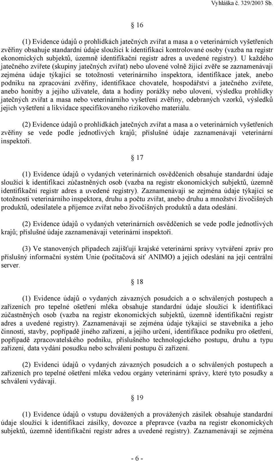 U každého jatečného zvířete (skupiny jatečných zvířat) nebo ulovené volně žijící zvěře se zaznamenávají zejména údaje týkající se totožnosti veterinárního inspektora, identifikace jatek, anebo