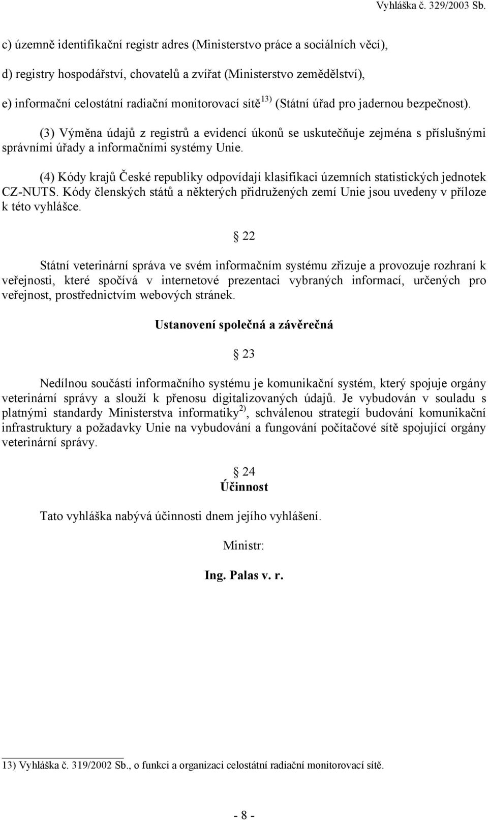 (4) Kódy krajů České republiky odpovídají klasifikaci územních statistických jednotek CZ-NUTS. Kódy členských států a některých přidružených zemí Unie jsou uvedeny v příloze k této vyhlášce.