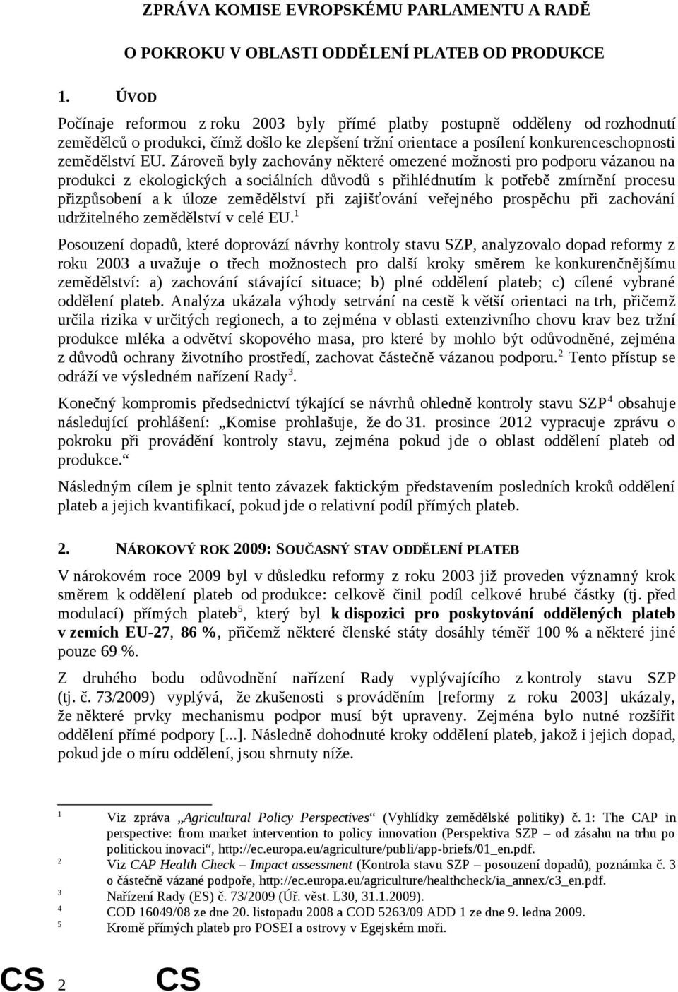 Zároveň byly zachovány některé omezené možnosti pro podporu vázanou na z ekologických a sociálních důvodů s přihlédnutím k potřebě zmírnění procesu přizpůsobení a k úloze zemědělství při zajišťování
