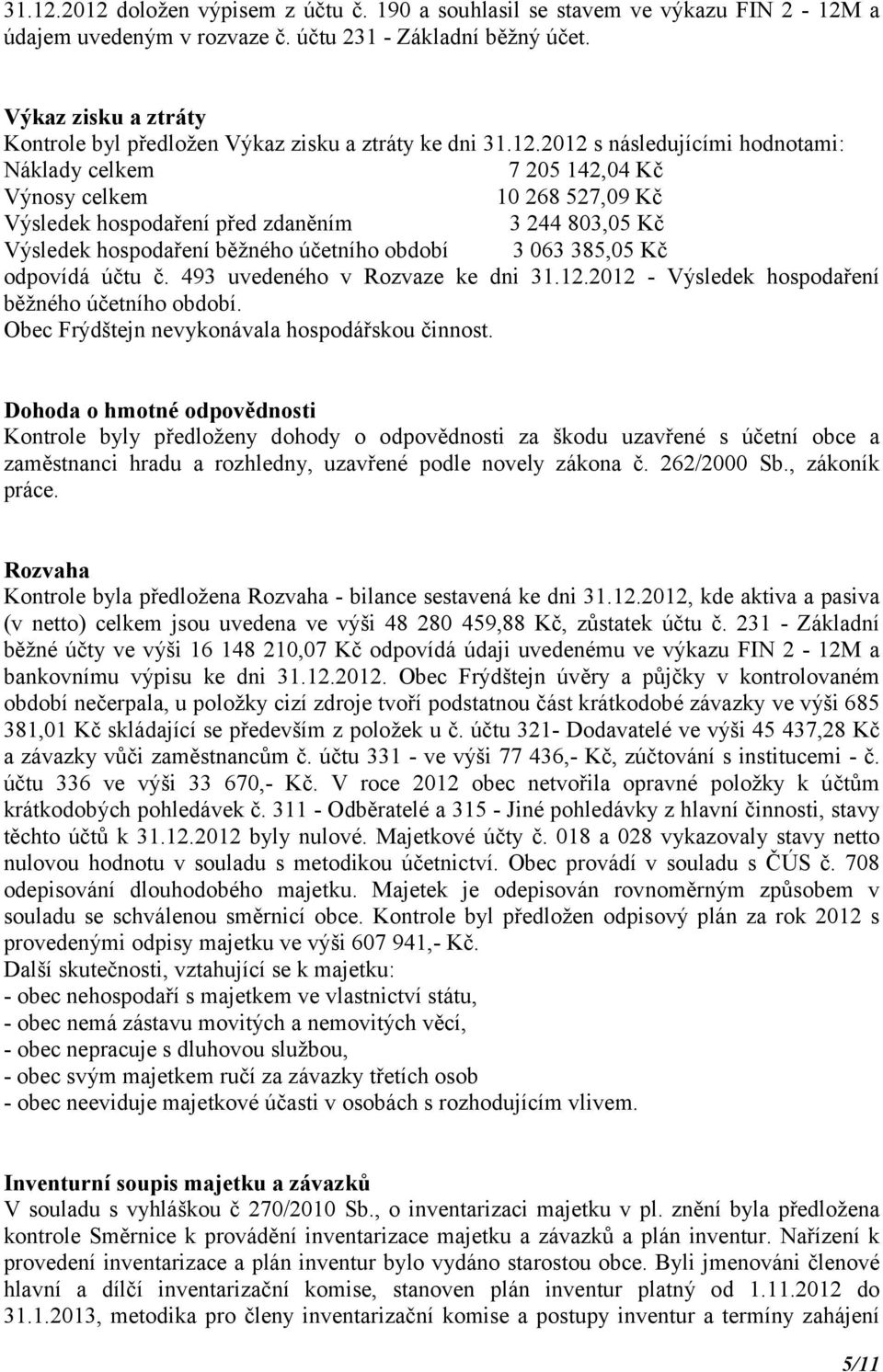 2012 s následujícími hodnotami: Náklady celkem 7 205 142,04 Kč Výnosy celkem 10 268 527,09 Kč Výsledek hospodaření před zdaněním 3 244 803,05 Kč Výsledek hospodaření běžného účetního období 3 063