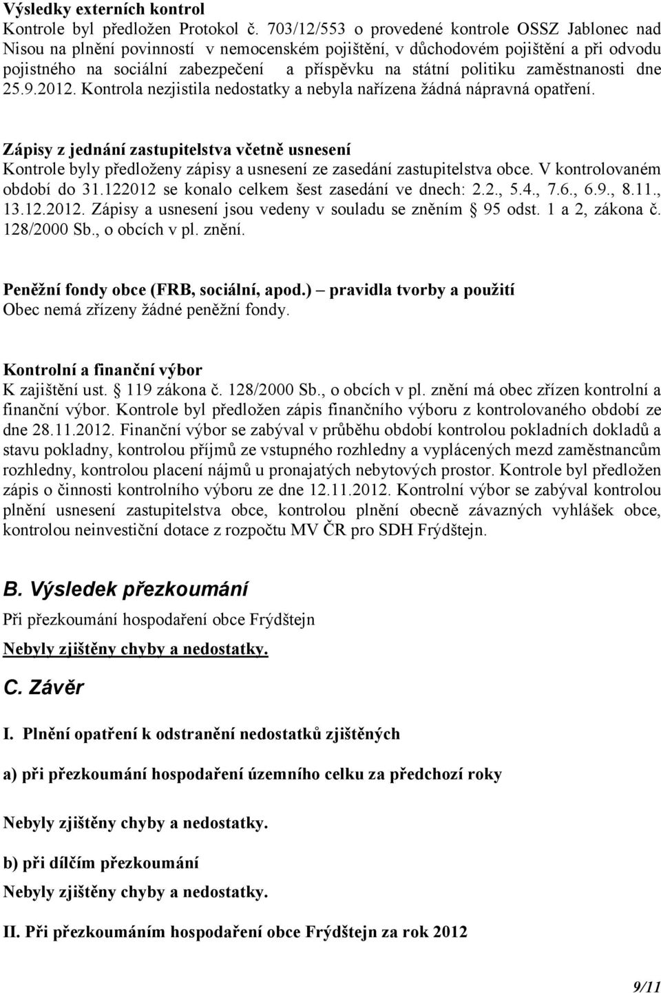 politiku zaměstnanosti dne 25.9.2012. Kontrola nezjistila nedostatky a nebyla nařízena žádná nápravná opatření.