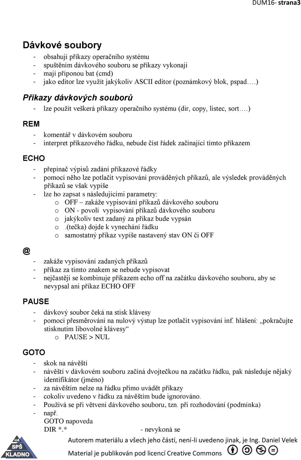 ) REM - komentář v dávkovém souboru - interpret příkazového řádku, nebude číst řádek začínající tímto příkazem ECHO @ - přepínač výpisů zadání příkazové řádky - pomocí něho lze potlačit vypisování