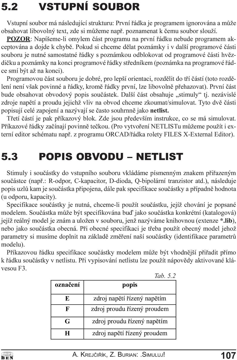 programové èásti hvìzdièku a poznámky na konci programové øádky støedníkem (poznámka na programové øádce smí být až na konci) Programovou èást souboru je dobré, pro lepší orientaci, rozdìlit do tøí