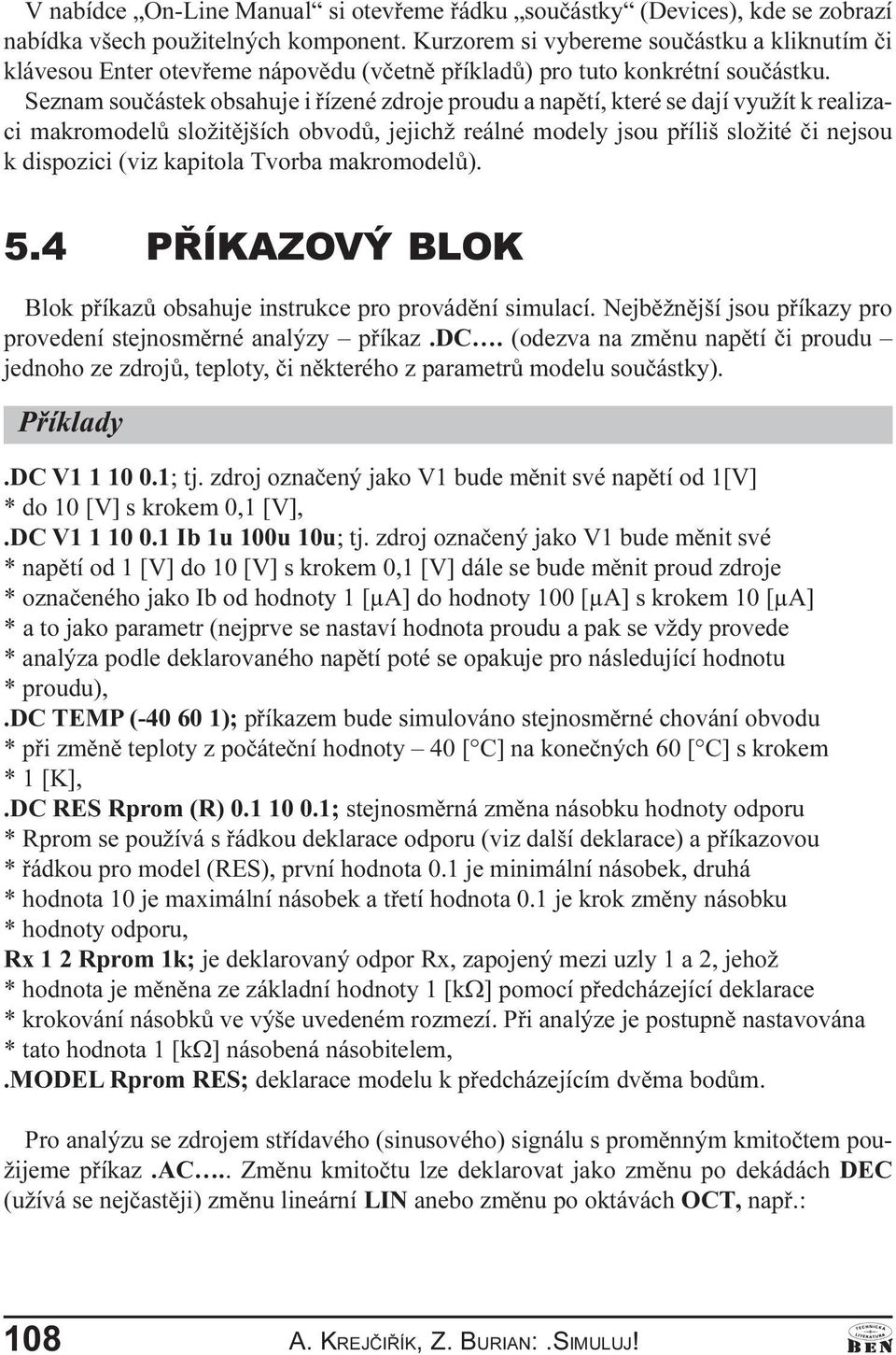 pøíliš složité èi nejsou k dispozici (viz kapitola Tvorba makromodelù) 5 4 PØÍKAZOVÝ BLOK Blok pøíkazù obsahuje instrukce pro provádìní simulací Nejbìžnìjší jsou pøíkazy pro provedení stejnosmìrné