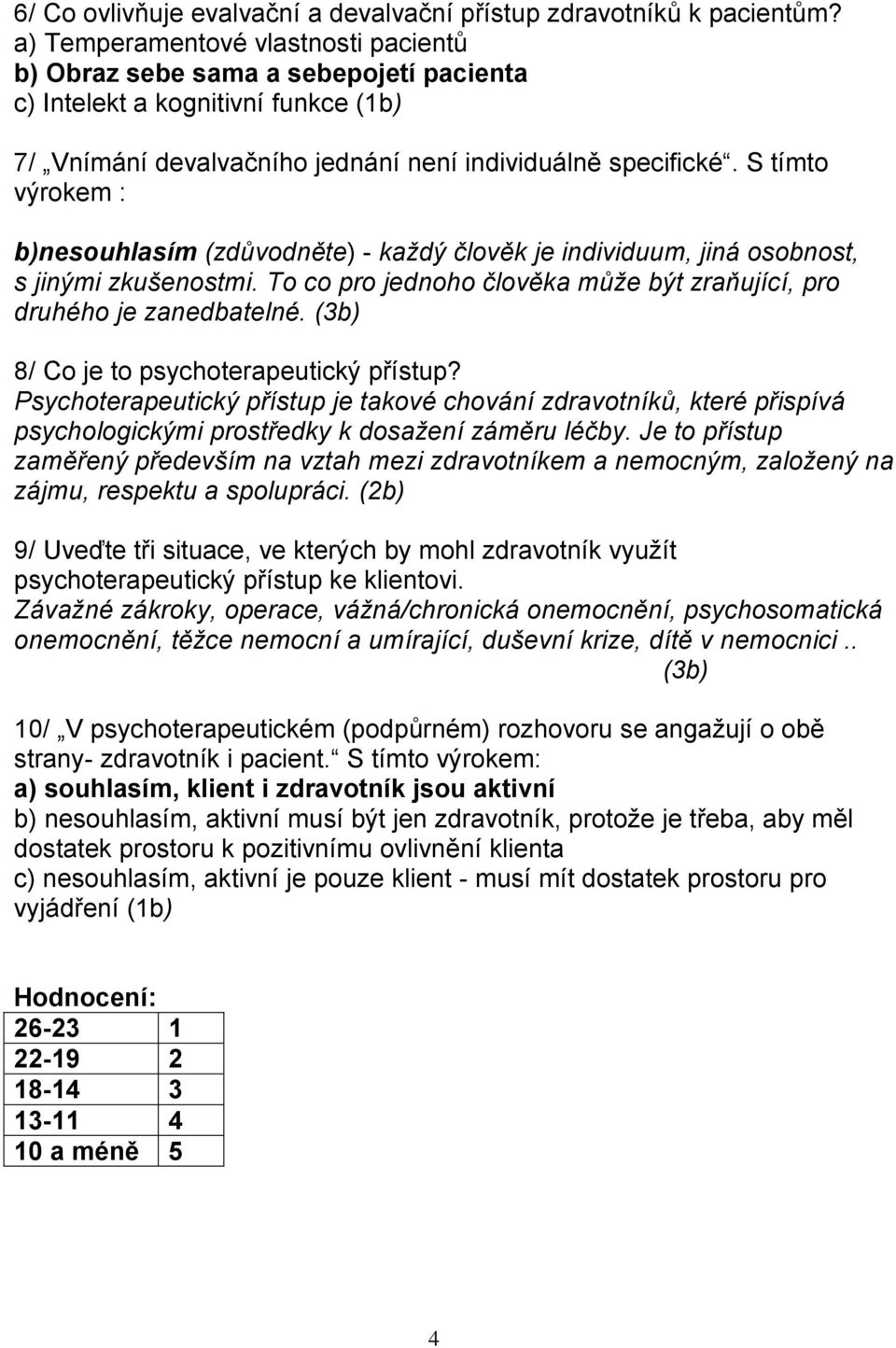 S tímto výrokem : b)nesouhlasím (zdůvodněte) - každý člověk je individuum, jiná osobnost, s jinými zkušenostmi. To co pro jednoho člověka může být zraňující, pro druhého je zanedbatelné.