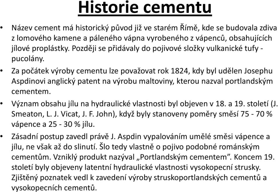 Za počátek výroby cementu lze považovat rok 1824, kdy byl udělen Josephu Aspdinovianglický patent na výrobu maltoviny, kterou nazval portlandským cementem.