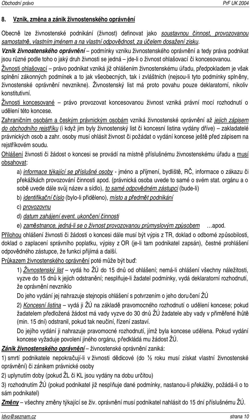 Vznik živnostenského oprávnění podmínky vzniku živnostenského oprávnění a tedy práva podnikat jsou různé podle toho o jaký druh živnosti se jedná jde-li o živnost ohlašovací či koncesovanou.