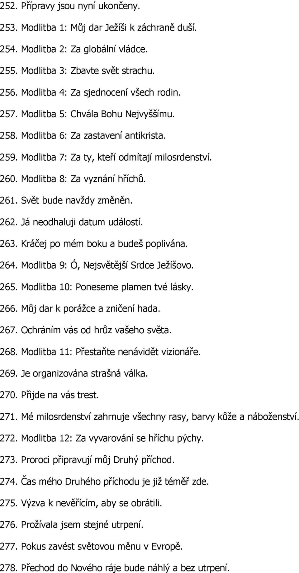 Modlitba 8: Za vyznání hříchů. 261. Svět bude navždy změněn. 262. Já neodhaluji datum událostí. 263. Kráčej po mém boku a budeš poplivána. 264. Modlitba 9: Ó, Nejsvětější Srdce Ježíšovo. 265.