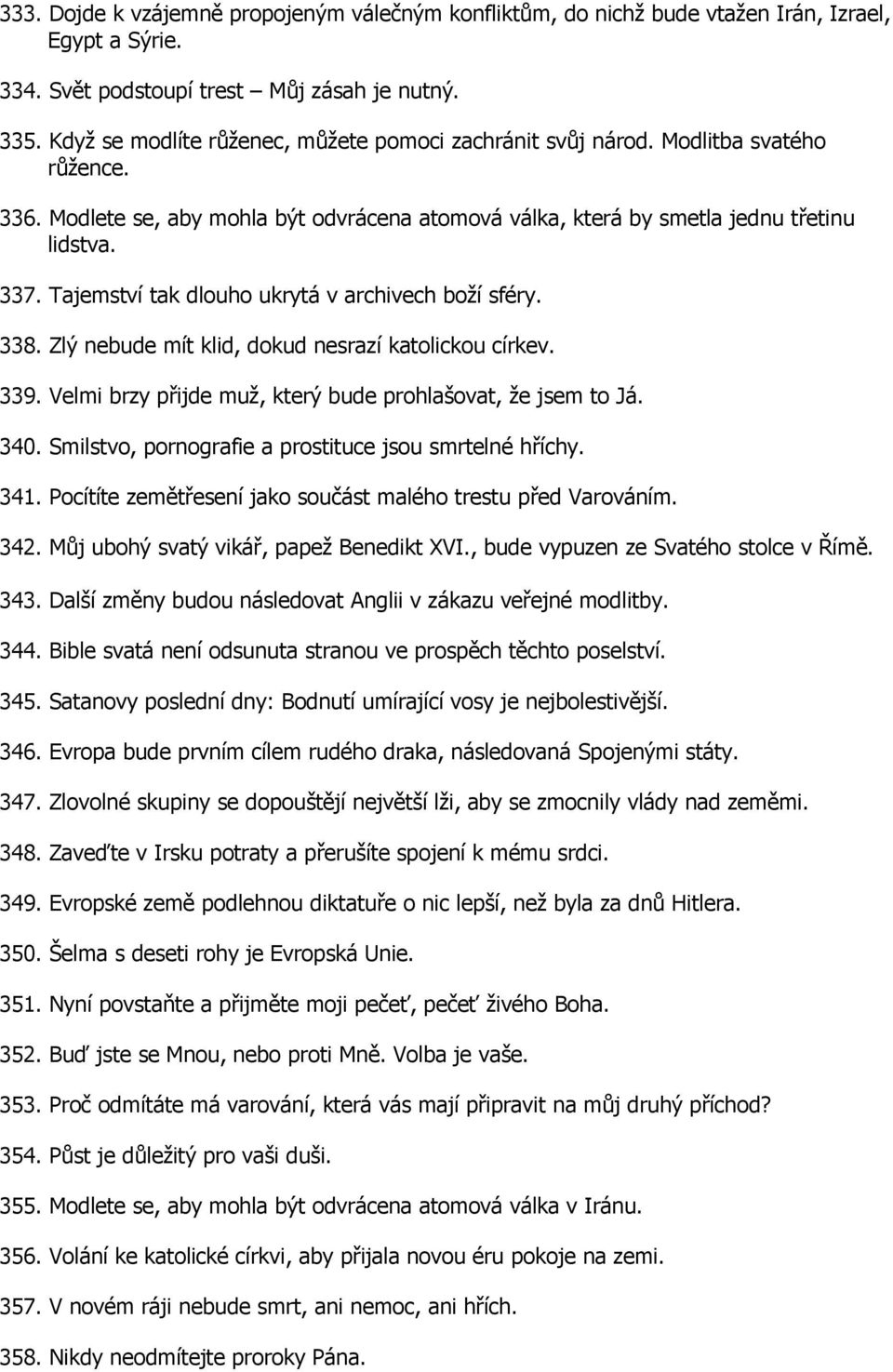 Tajemství tak dlouho ukrytá v archivech boží sféry. 338. Zlý nebude mít klid, dokud nesrazí katolickou církev. 339. Velmi brzy přijde muž, který bude prohlašovat, že jsem to Já. 340.