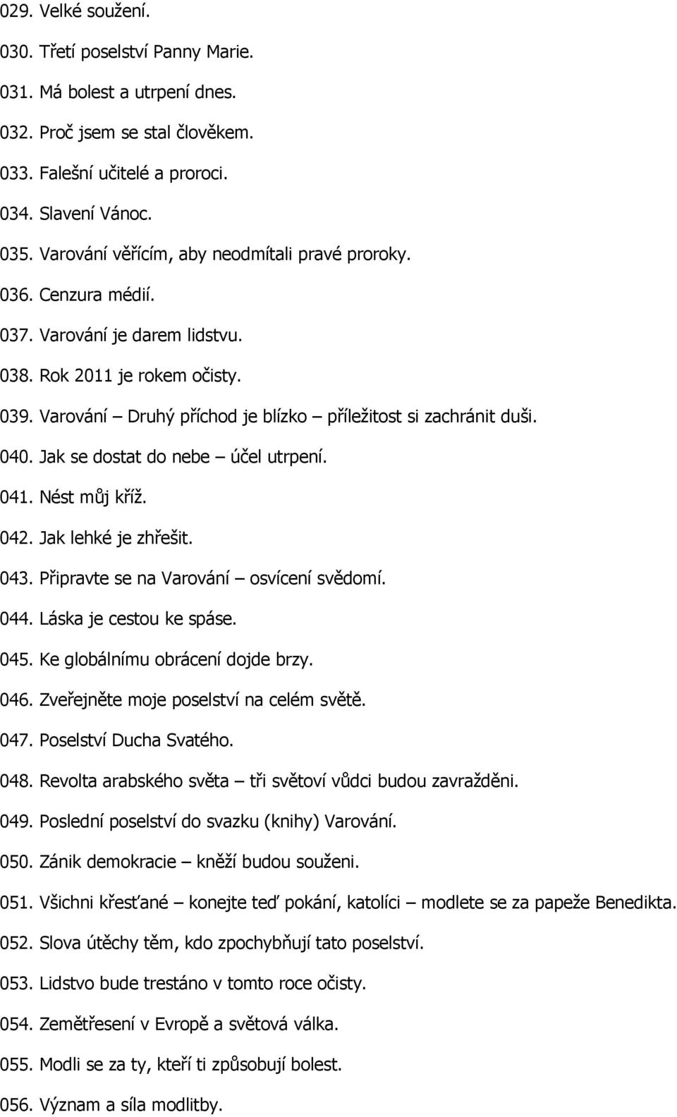 040. Jak se dostat do nebe účel utrpení. 041. Nést můj kříž. 042. Jak lehké je zhřešit. 043. Připravte se na Varování osvícení svědomí. 044. Láska je cestou ke spáse. 045.