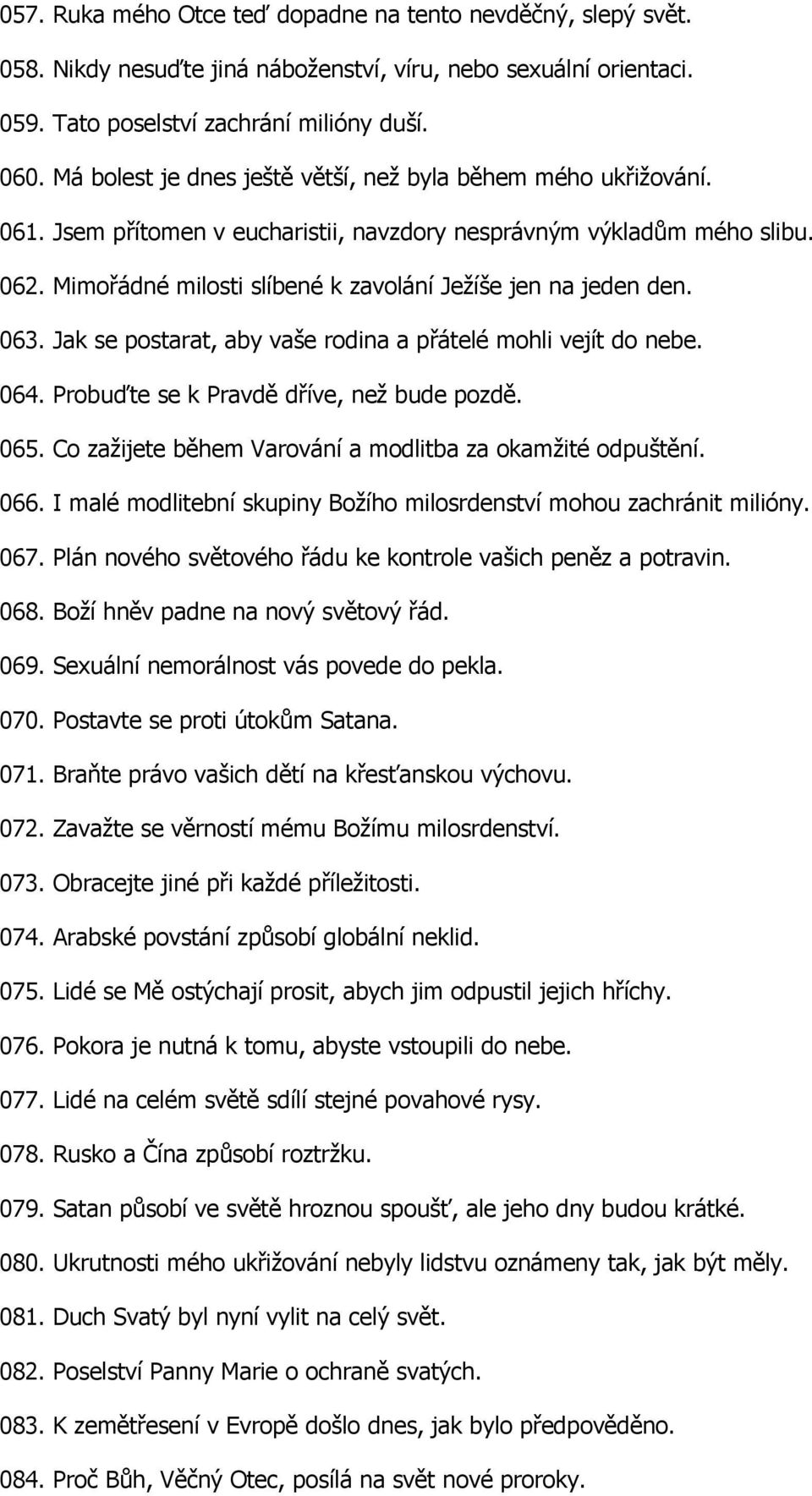 Mimořádné milosti slíbené k zavolání Ježíše jen na jeden den. 063. Jak se postarat, aby vaše rodina a přátelé mohli vejít do nebe. 064. Probuďte se k Pravdě dříve, než bude pozdě. 065.