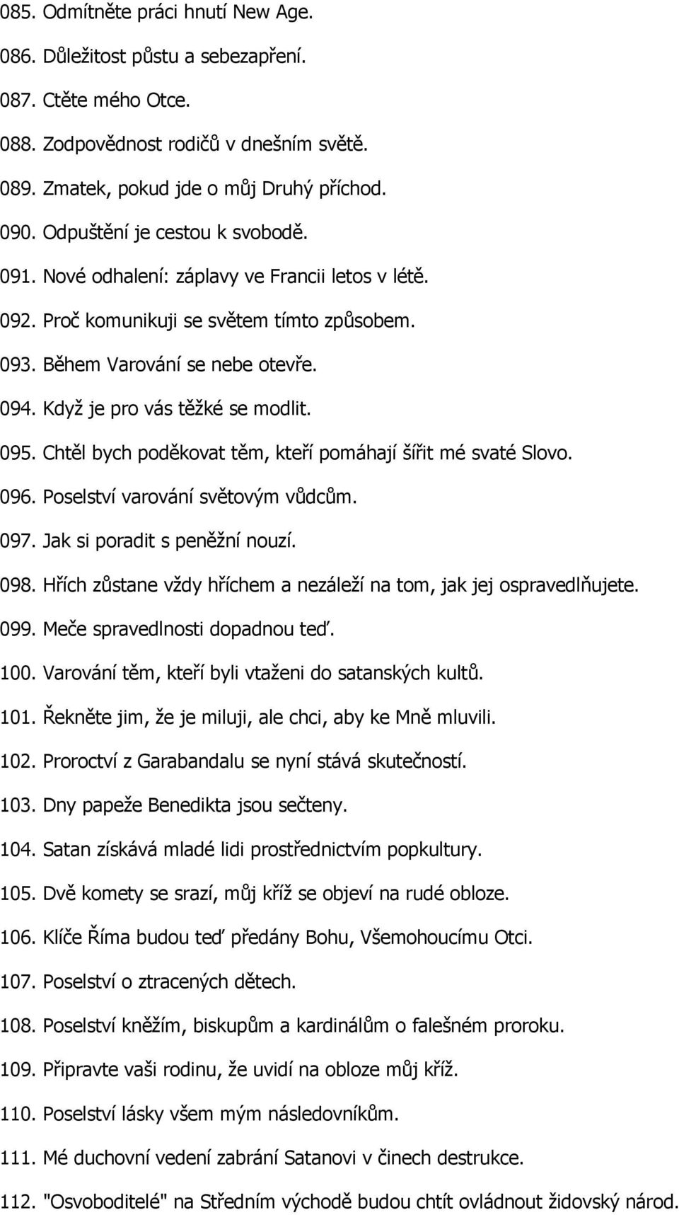 Když je pro vás těžké se modlit. 095. Chtěl bych poděkovat těm, kteří pomáhají šířit mé svaté Slovo. 096. Poselství varování světovým vůdcům. 097. Jak si poradit s peněžní nouzí. 098.