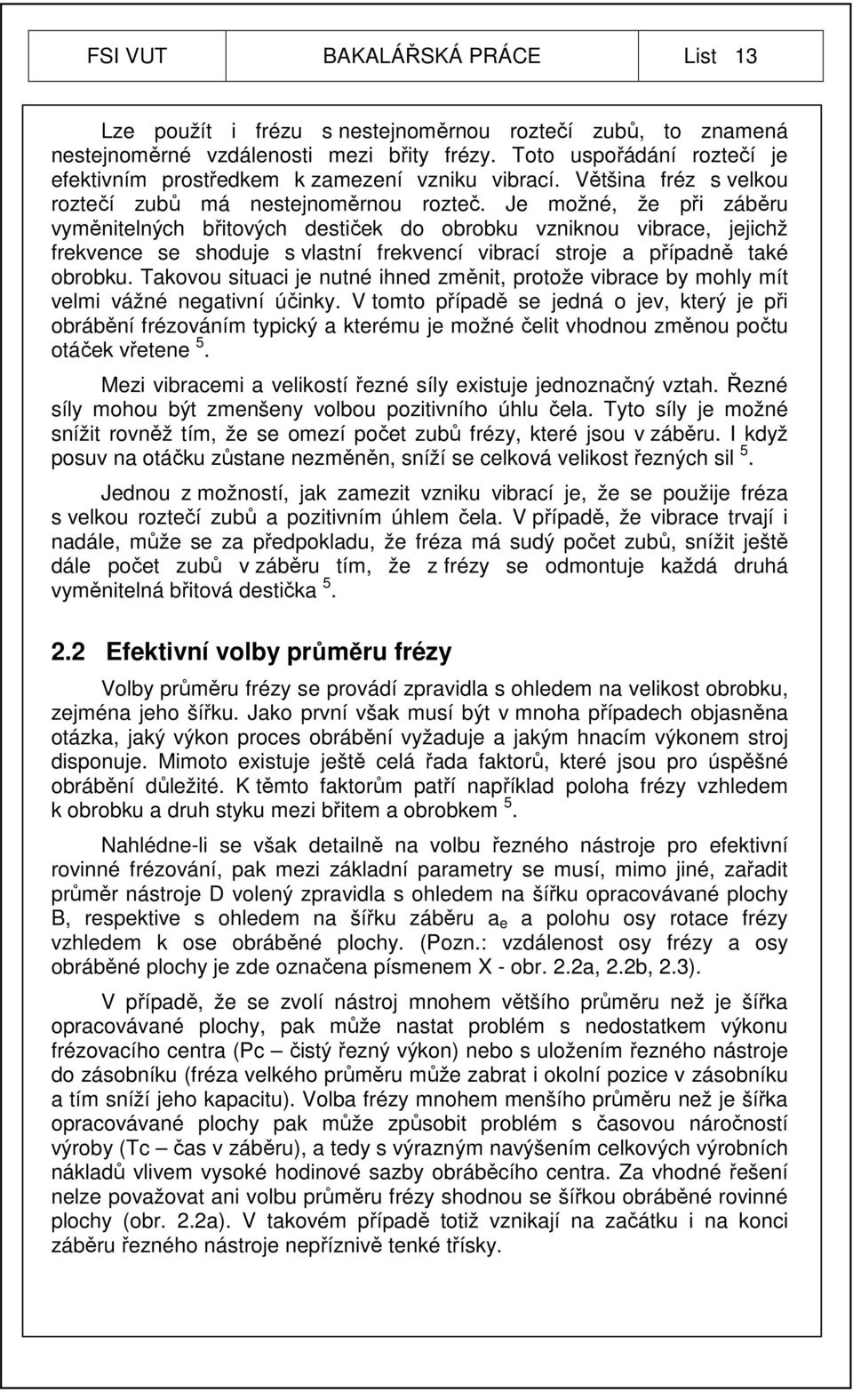 Je možné, že při záběru vyměnitelných břitových destiček do obrobku vzniknou vibrace, jejichž frekvence se shoduje s vlastní frekvencí vibrací stroje a případně také obrobku.