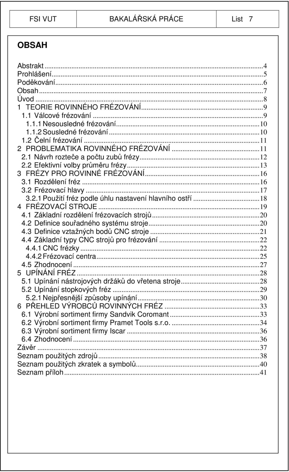 1 Rozdělení fréz...16 3.2 Frézovací hlavy...17 3.2.1 Použití fréz podle úhlu nastavení hlavního ostří...18 4 FRÉZOVACÍ STROJE...19 4.1 Základní rozdělení frézovacích strojů...20 4.