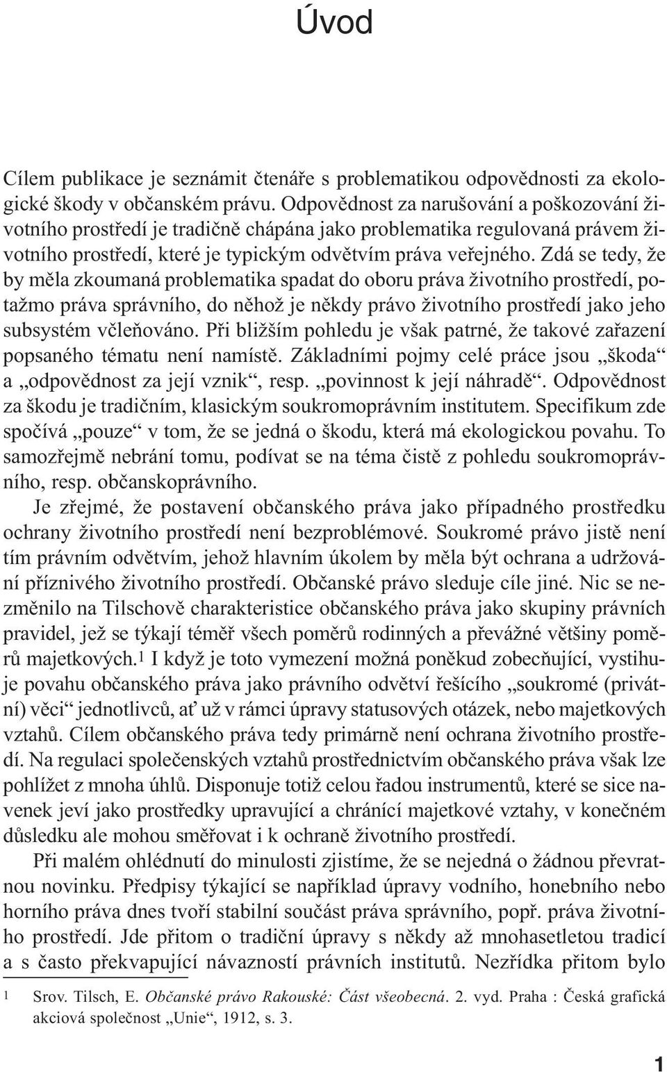 Zdá se tedy, že by měla zkoumaná problematika spadat do oboru práva životního prostředí, potažmo práva správního, do něhož je někdy právo životního prostředí jako jeho subsystém včleňováno.