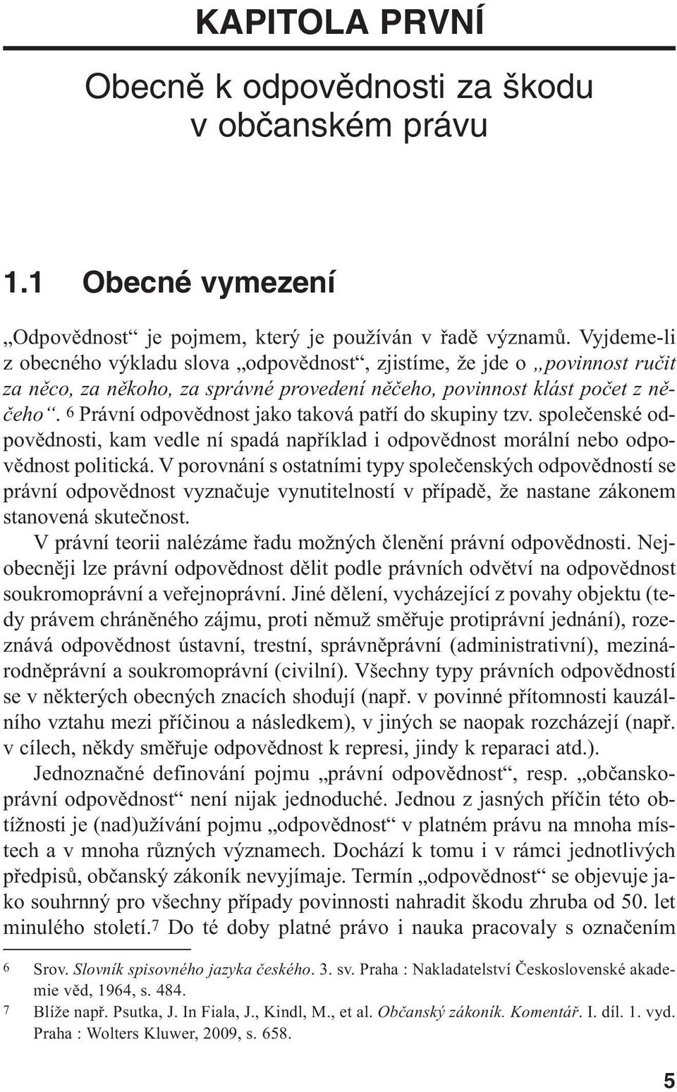 6 Právní odpovědnost jako taková patří do skupiny tzv. společenské odpovědnosti, kam vedle ní spadá například i odpovědnost morální nebo odpovědnost politická.