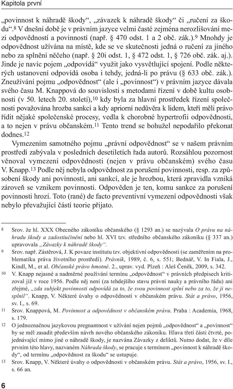 Podle některých ustanovení odpovídá osoba i tehdy, jedná-li po právu ( 633 obč. zák.). Zneužívání pojmu odpovědnost (ale i povinnost ) v právním jazyce dávala svého času M.