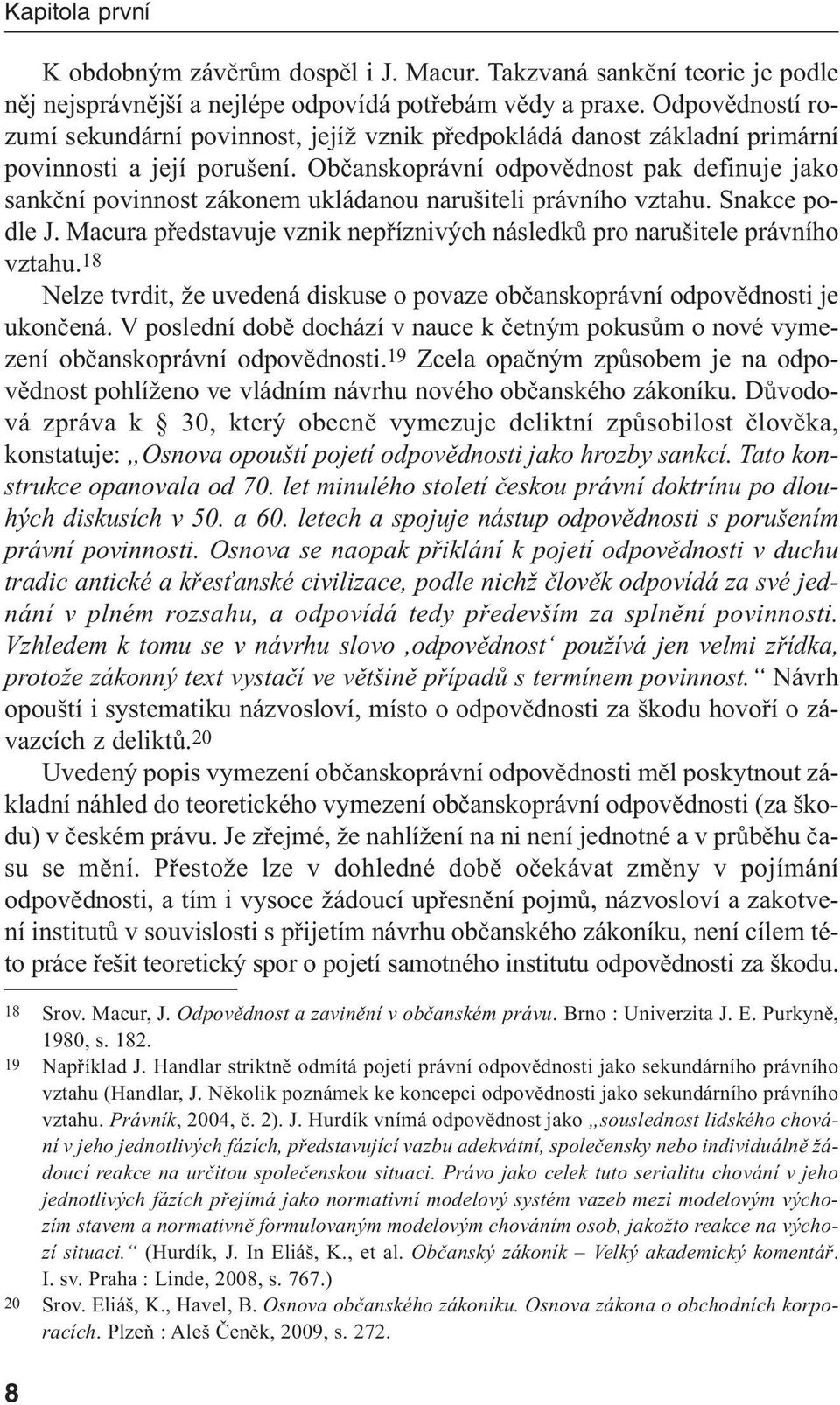 Občanskoprávní odpovědnost pak definuje jako sankční povinnost zákonem ukládanou narušiteli právního vztahu. Snakce podle J.