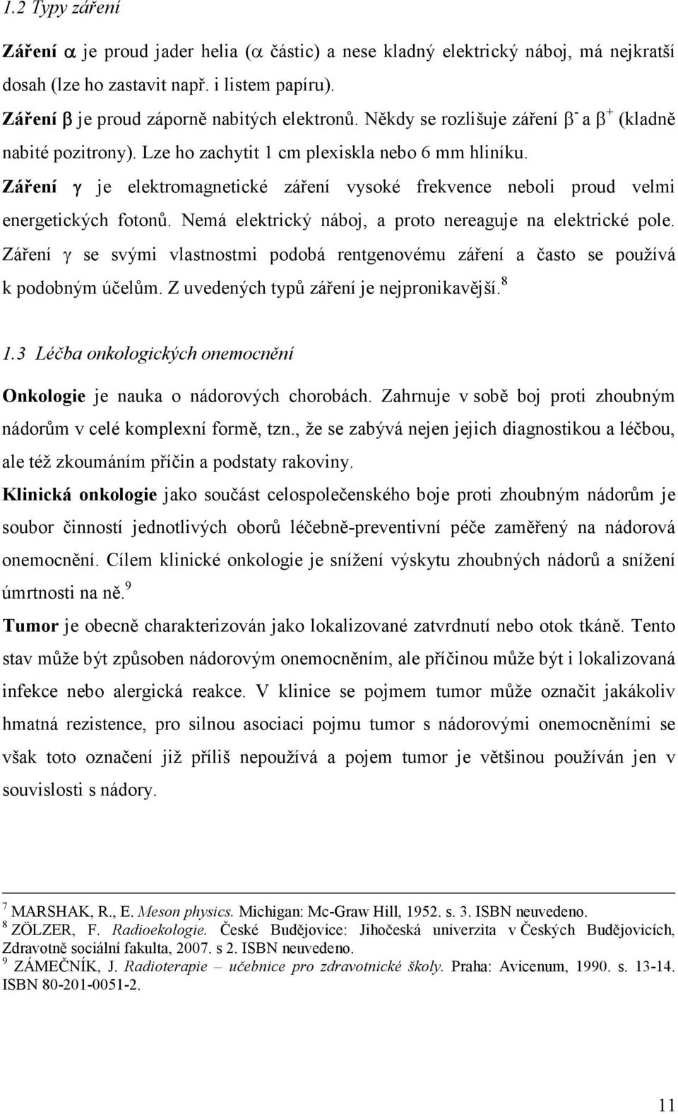 Záření γ je elektromagnetické záření vysoké frekvence neboli proud velmi energetických fotonů. Nemá elektrický náboj, a proto nereaguje na elektrické pole.