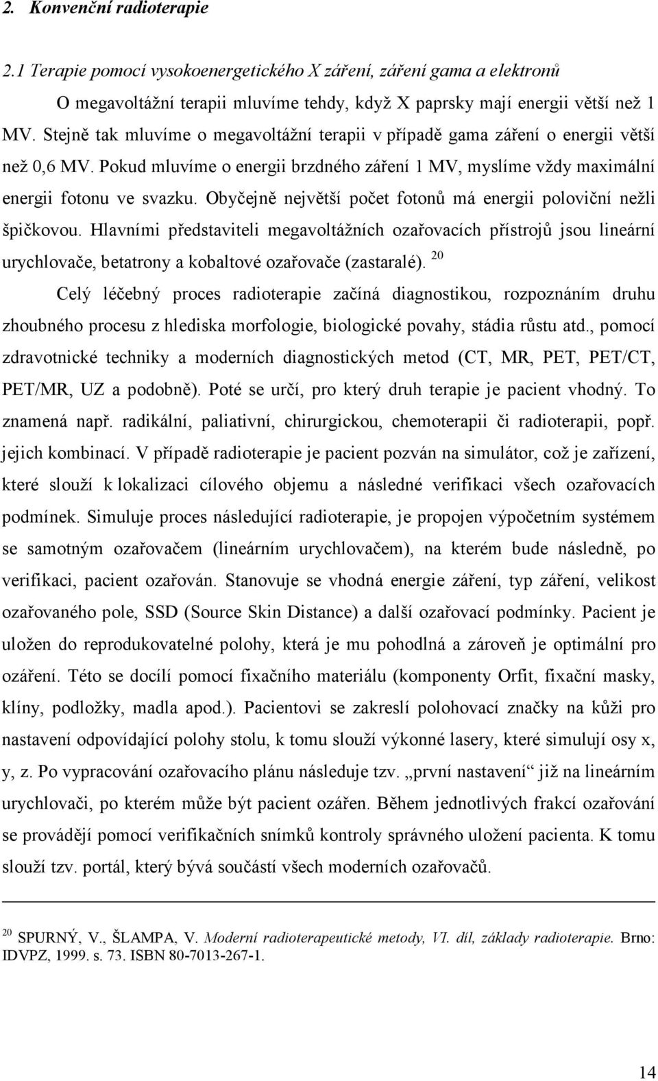 Obyčejně největší počet fotonů má energii poloviční nežli špičkovou. Hlavními představiteli megavoltážních ozařovacích přístrojů jsou lineární urychlovače, betatrony a kobaltové ozařovače (zastaralé).