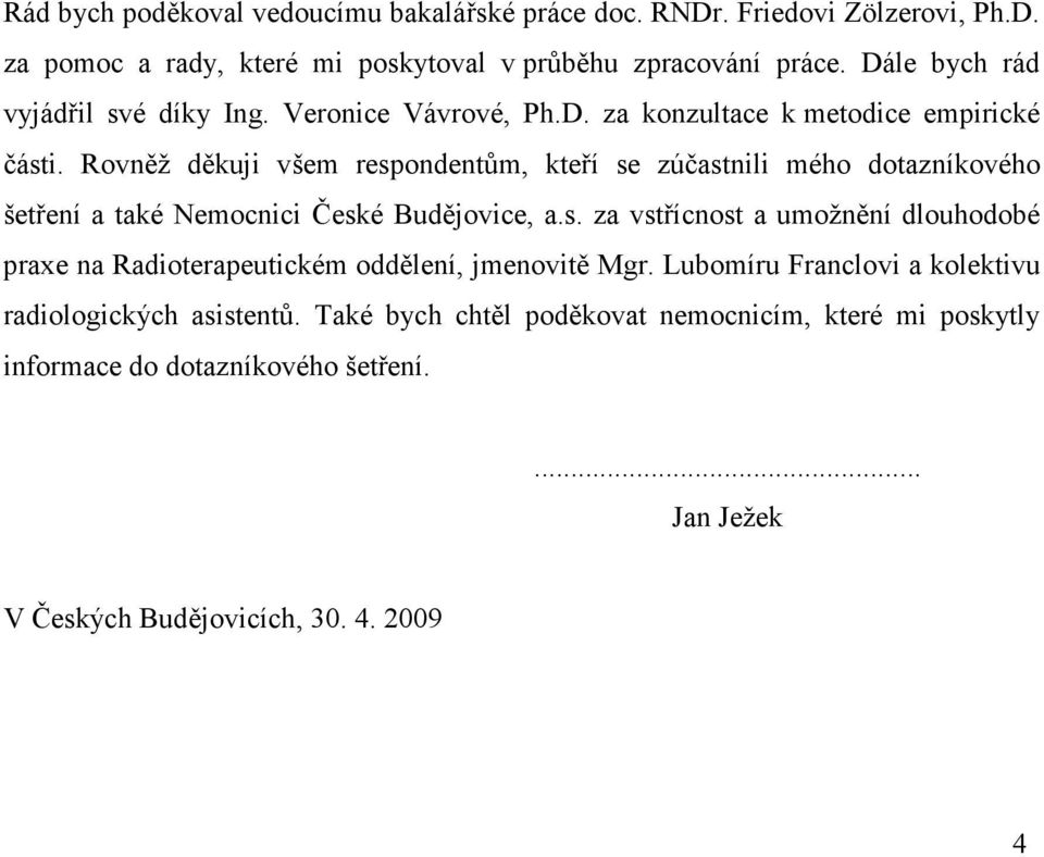 Rovněž děkuji všem respondentům, kteří se zúčastnili mého dotazníkového šetření a také Nemocnici České Budějovice, a.s. za vstřícnost a umožnění dlouhodobé praxe na Radioterapeutickém oddělení, jmenovitě Mgr.