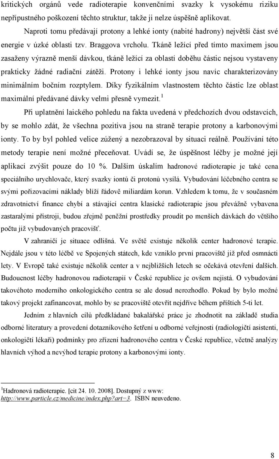 Tkáně ležící před tímto maximem jsou zasaženy výrazně menší dávkou, tkáně ležící za oblastí doběhu částic nejsou vystaveny prakticky žádné radiační zátěži.