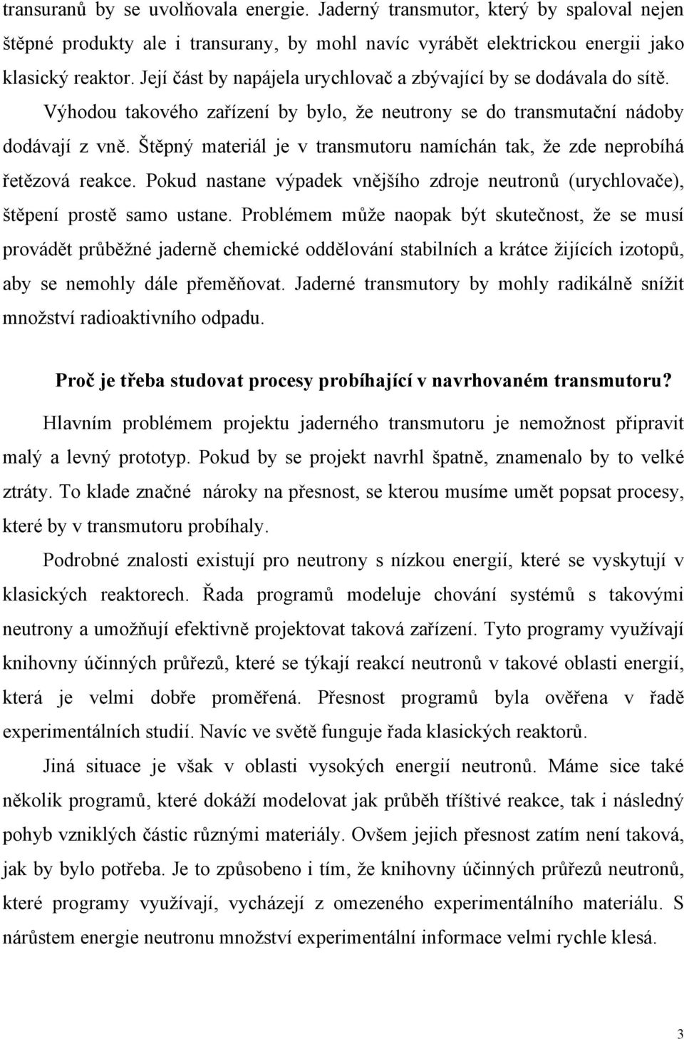 Štěpný materiál je v transmutoru namíchán tak, že zde neprobíhá řetězová reakce. Pokud nastane výpadek vnějšího zdroje neutronů (urychlovače), štěpení prostě samo ustane.