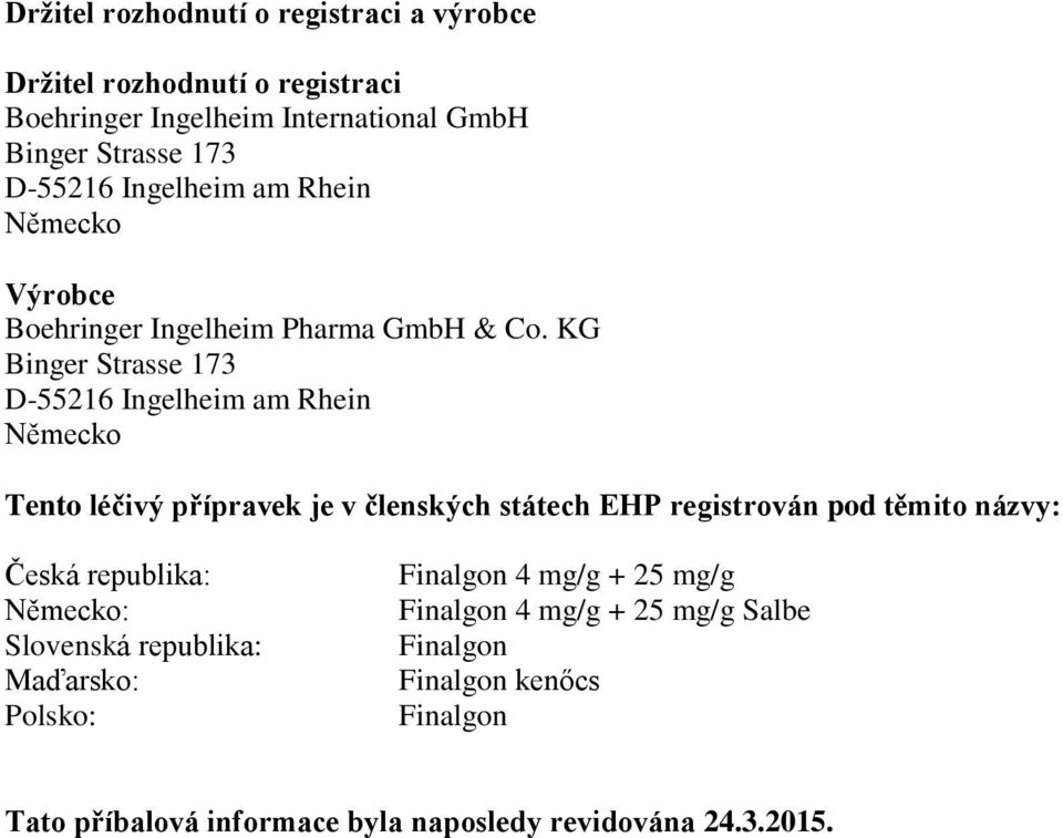 KG Binger Strasse 173 D-55216 Ingelheim am Rhein Německo Tento léčivý přípravek je v členských státech EHP registrován pod těmito názvy: Česká