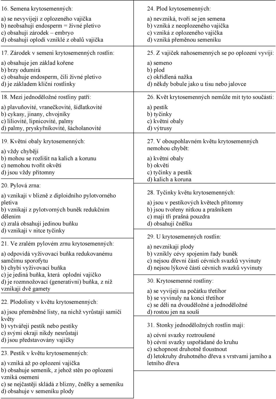 Mezi jednoděložné rostliny patří: a) plavuňovité, vranečkovité, šídlatkovité b) cykasy, jinany, chvojníky c) liliovité, lipnicovité, palmy d) palmy, pryskyřníkovité, šácholanovité 19.