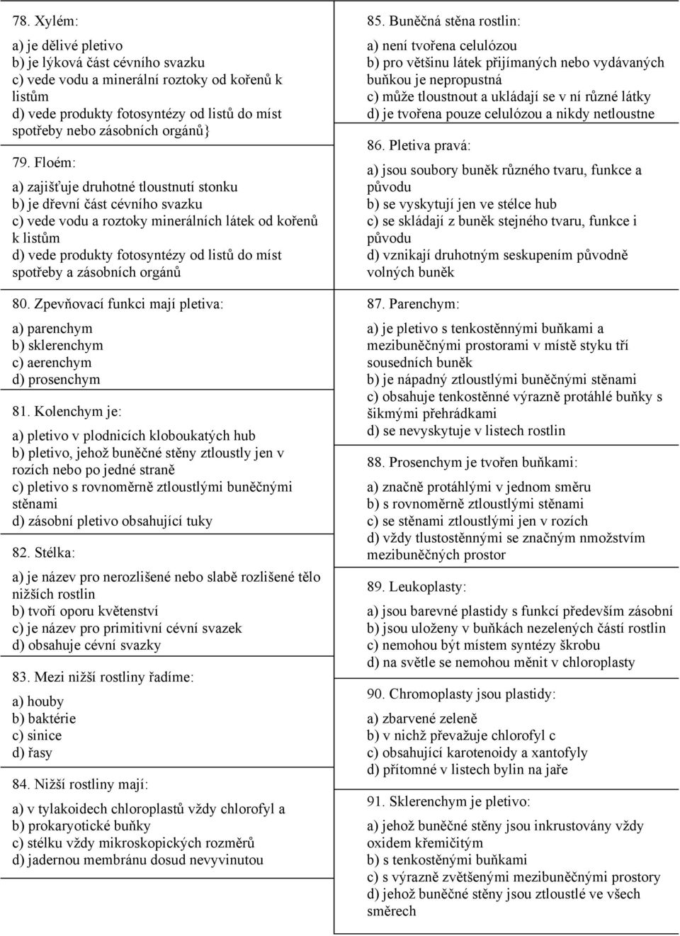 zásobních orgánů 80. Zpevňovací funkci mají pletiva: a) parenchym b) sklerenchym c) aerenchym d) prosenchym 81.