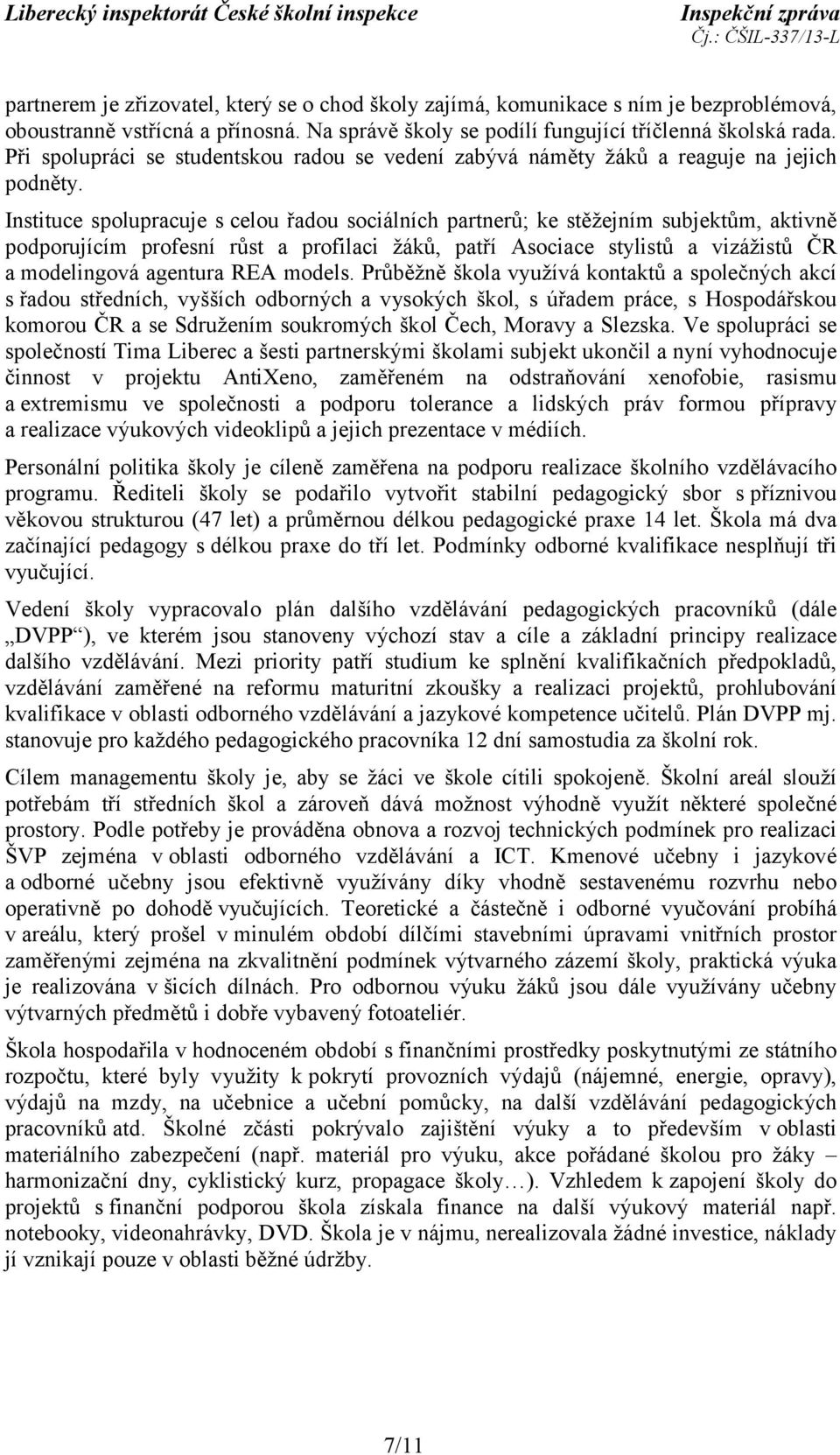Instituce spolupracuje s celou řadou sociálních partnerů; ke stěžejním subjektům, aktivně podporujícím profesní růst a profilaci žáků, patří Asociace stylistů a vizážistů ČR a modelingová agentura