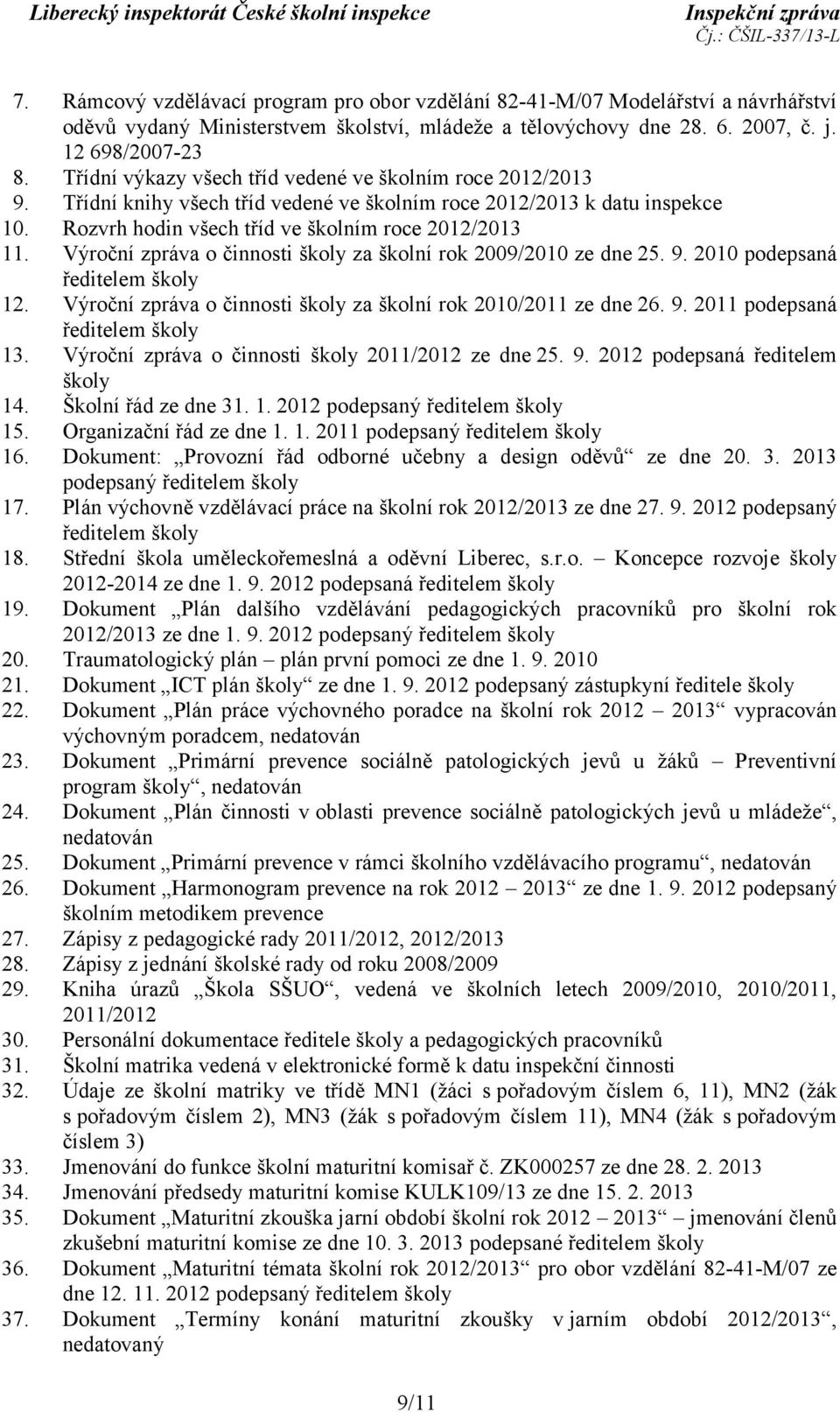 Výroční zpráva o činnosti školy za školní rok 2009/2010 ze dne 25. 9. 2010 podepsaná ředitelem školy 12. Výroční zpráva o činnosti školy za školní rok 2010/2011 ze dne 26. 9. 2011 podepsaná ředitelem školy 13.