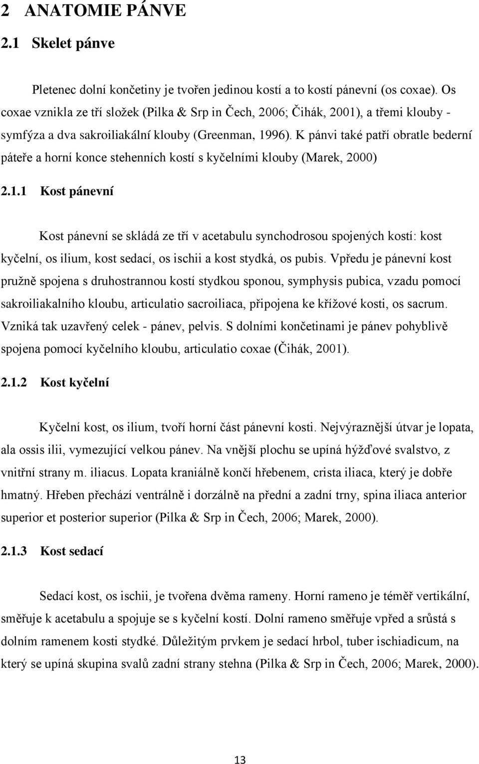 K pánvi také patří obratle bederní páteře a horní konce stehenních kostí s kyčelními klouby (Marek, 2000) 2.1.
