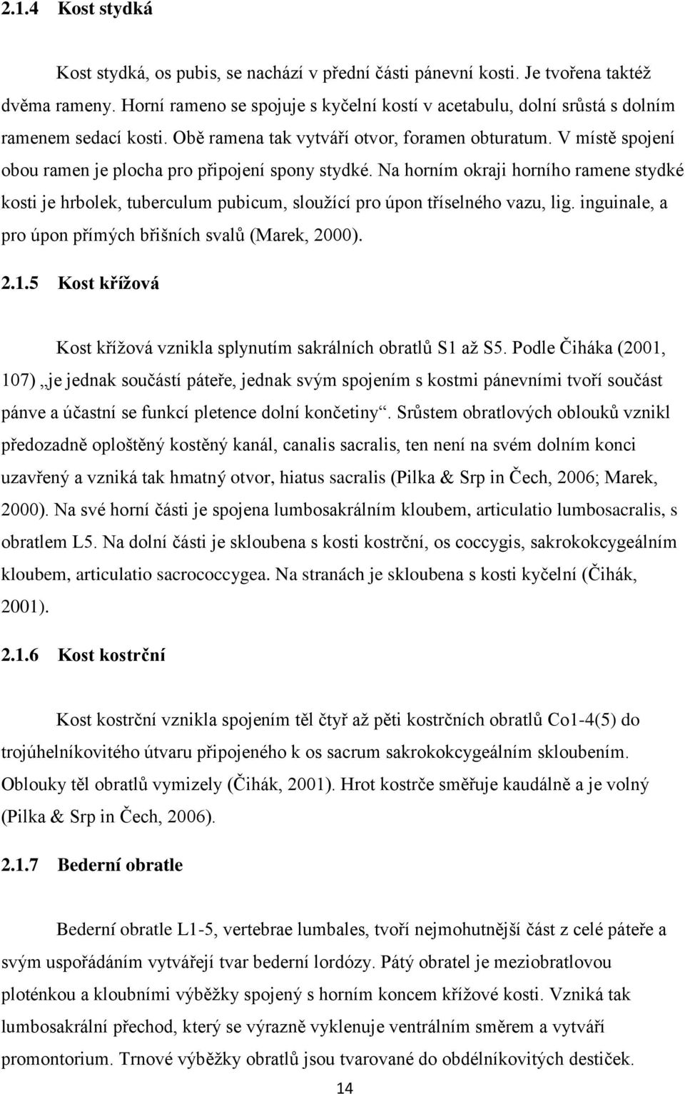 V místě spojení obou ramen je plocha pro připojení spony stydké. Na horním okraji horního ramene stydké kosti je hrbolek, tuberculum pubicum, sloužící pro úpon tříselného vazu, lig.