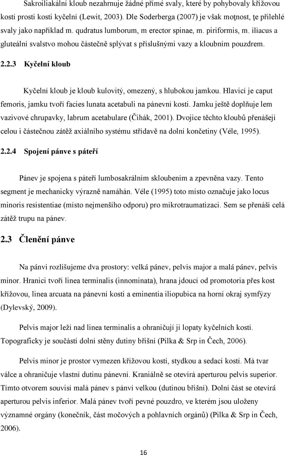 2.3 Kyčelní kloub Kyčelní kloub je kloub kulovitý, omezený, s hlubokou jamkou. Hlavicí je caput femoris, jamku tvoří facies lunata acetabuli na pánevní kosti.