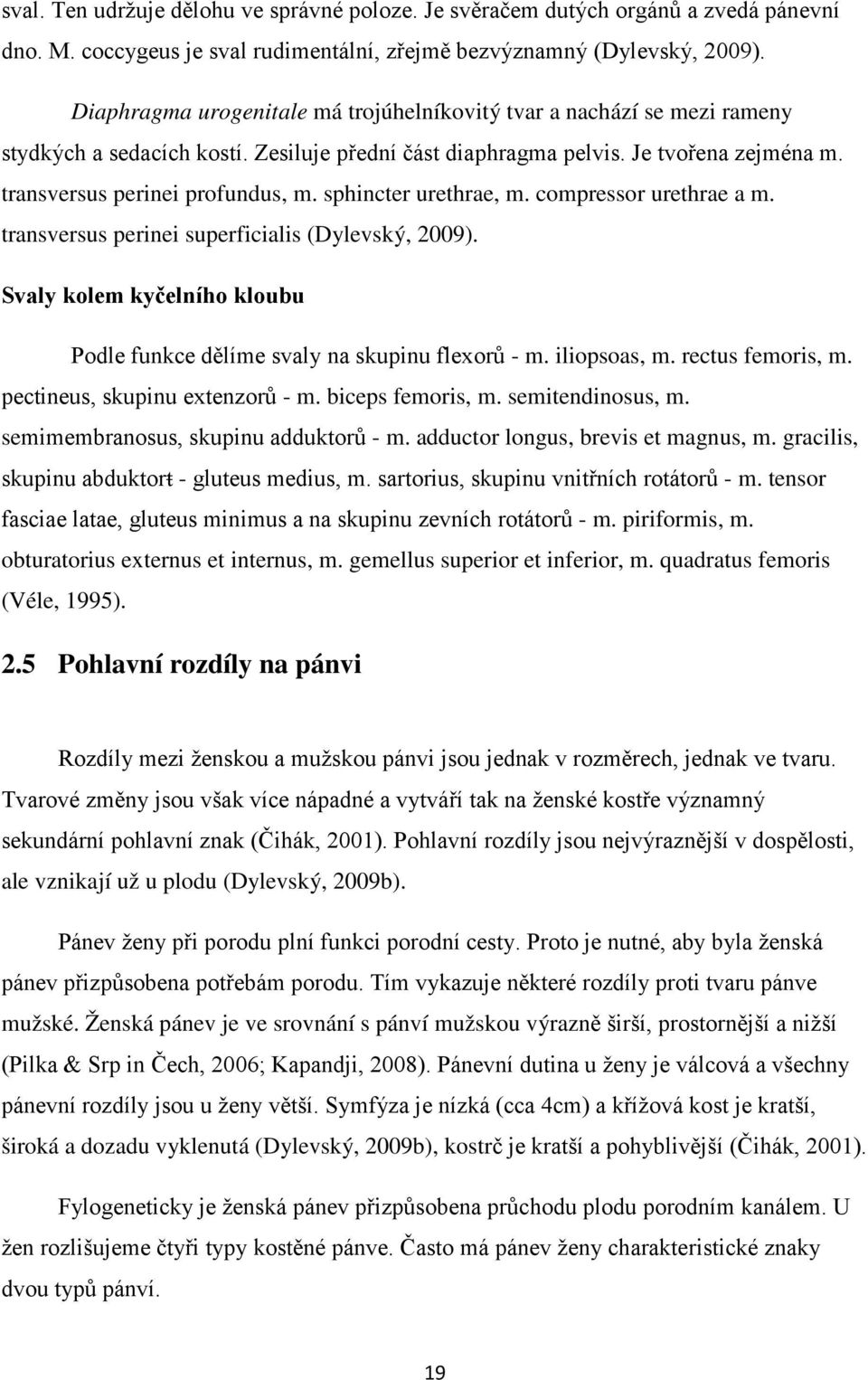sphincter urethrae, m. compressor urethrae a m. transversus perinei superficialis (Dylevský, 2009). Svaly kolem kyčelního kloubu Podle funkce dělíme svaly na skupinu flexorů - m. iliopsoas, m.