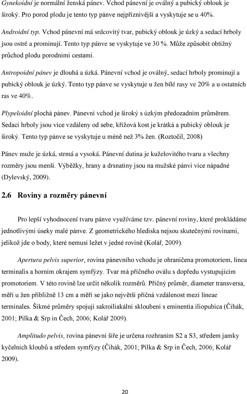 Antropoidní pánev je dlouhá a úzká. Pánevní vchod je oválný, sedací hrboly prominují a pubický oblouk je úzký. Tento typ pánve se vyskytuje u žen bílé rasy ve 20% a u ostatních ras ve 40%.