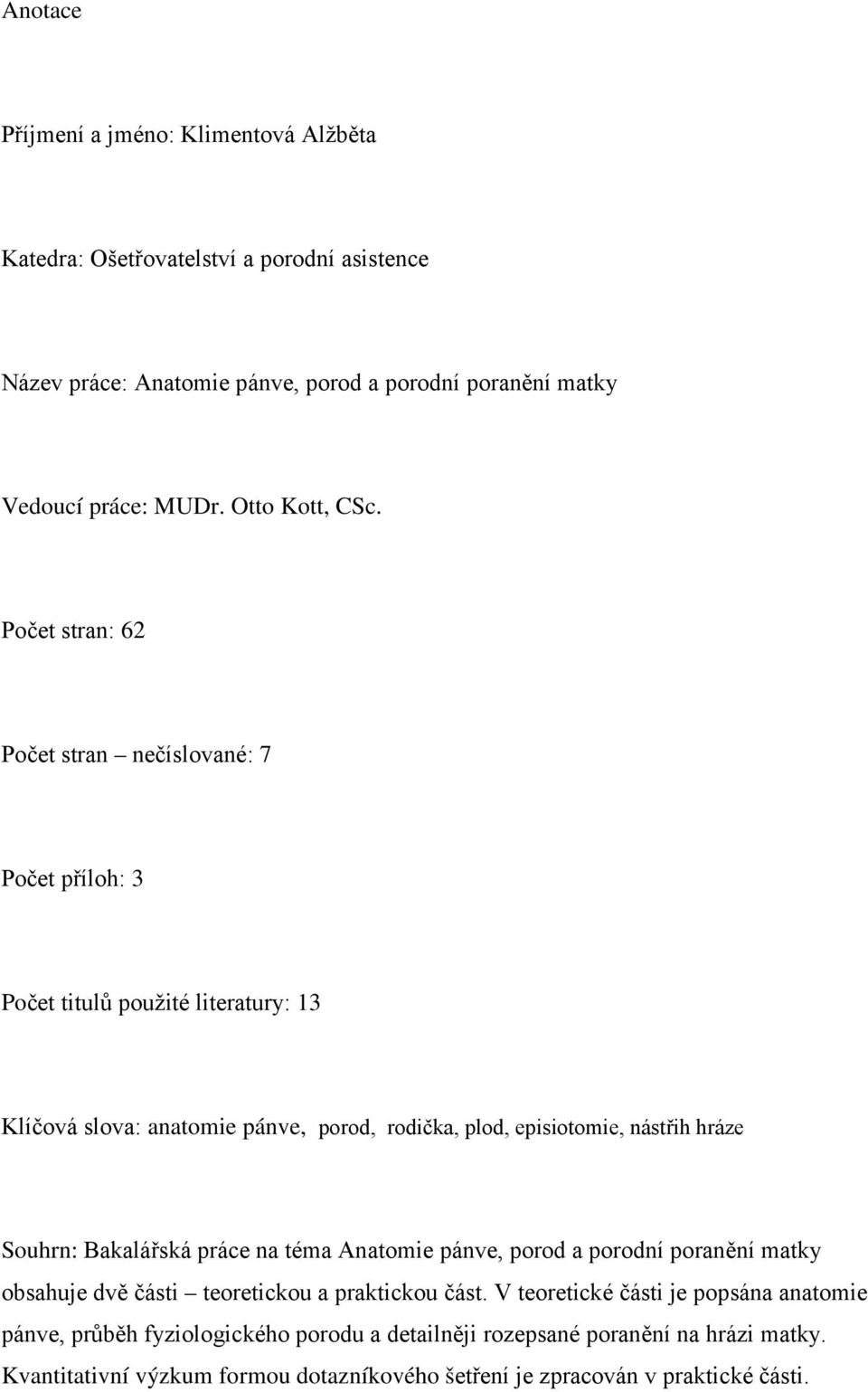 Počet stran: 62 Počet stran nečíslované: 7 Počet příloh: 3 Počet titulů použité literatury: 13 Klíčová slova: anatomie pánve, porod, rodička, plod, episiotomie, nástřih
