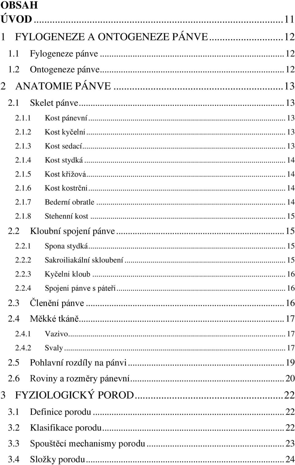 .. 15 2.2.2 Sakroiliakální skloubení... 15 2.2.3 Kyčelní kloub... 16 2.2.4 Spojení pánve s páteří... 16 2.3 Členění pánve... 16 2.4 Měkké tkáně... 17 2.4.1 Vazivo... 17 2.4.2 Svaly... 17 2.5 Pohlavní rozdíly na pánvi.