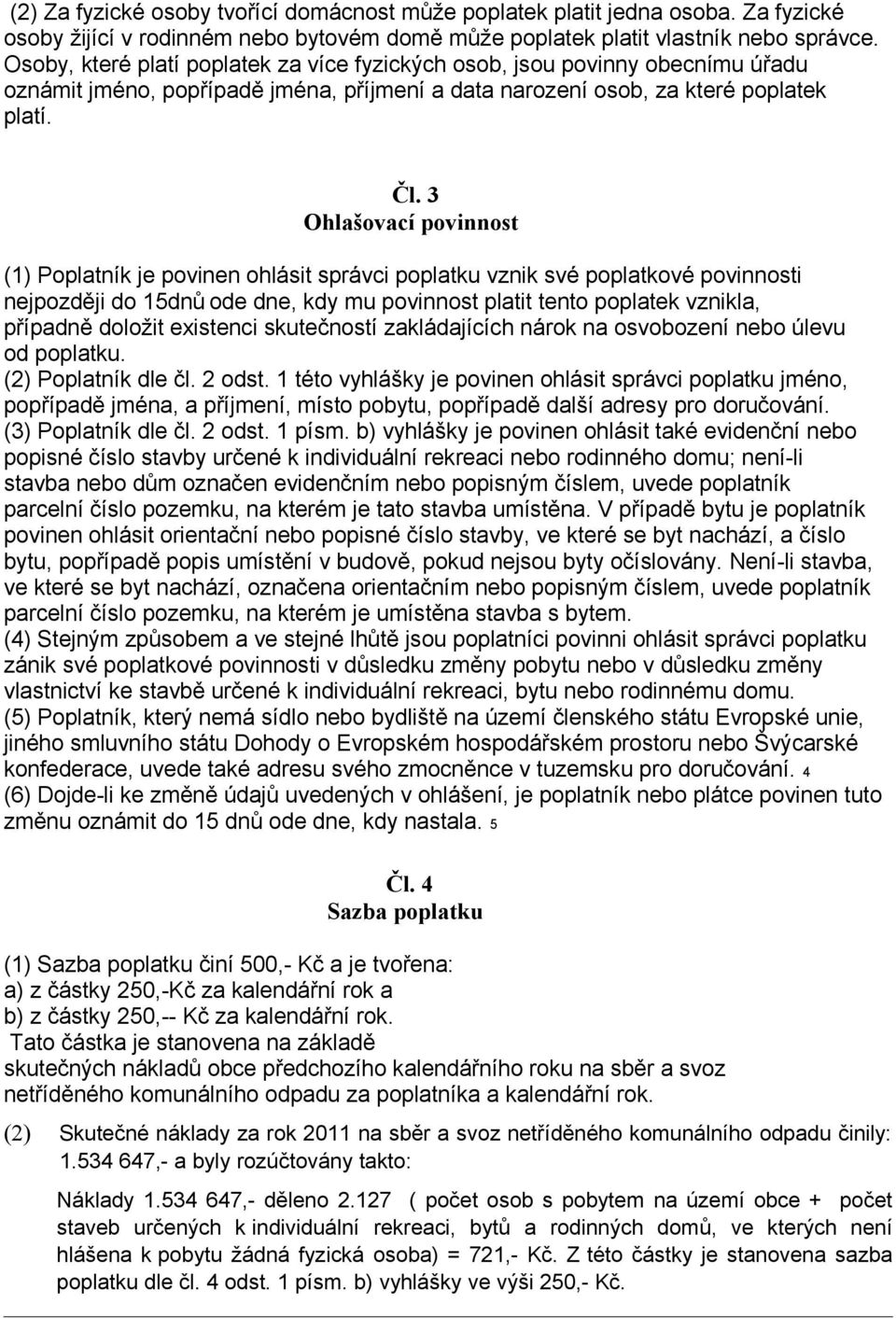 3 Ohlašovací povinnost (1) Poplatník je povinen ohlásit správci poplatku vznik své poplatkové povinnosti nejpozději do 15dnů ode dne, kdy mu povinnost platit tento poplatek vznikla, případně doložit