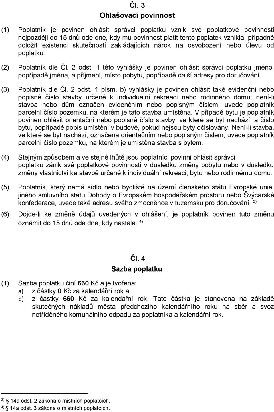 1 této vyhlášky je povinen ohlásit správci poplatku jméno, popřípadě jména, a příjmení, místo pobytu, popřípadě další adresy pro doručování. (3) Poplatník dle Čl. 2 odst. 1 písm.