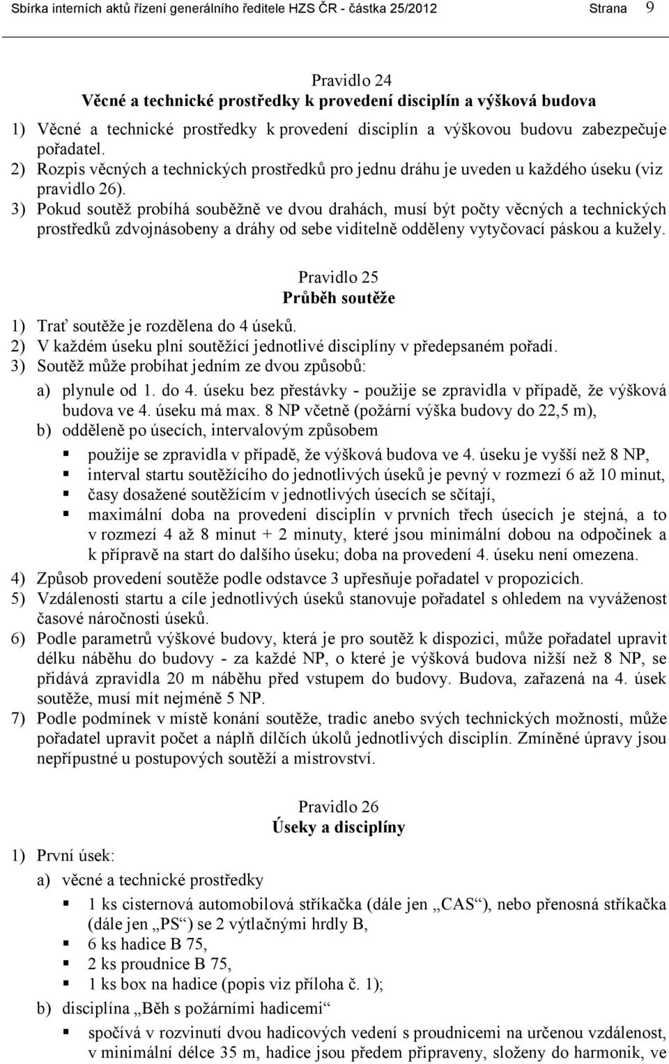 3) Pokud soutěž probíhá souběžně ve dvou drahách, musí být počty věcných a technických prostředků zdvojnásobeny a dráhy od sebe viditelně odděleny vytyčovací páskou a kužely.