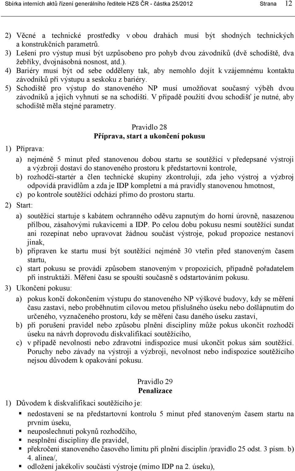 5) Schodiště pro výstup do stanoveného NP musí umožňovat současný výběh dvou závodníků a jejich vyhnutí se na schodišti. V případě použití dvou schodišť je nutné, aby schodiště měla stejné parametry.
