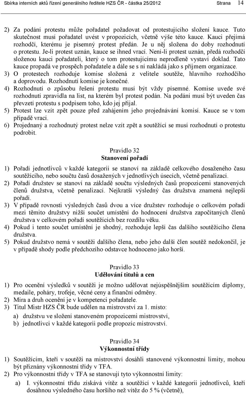 Je-li protest uznán, kauce se ihned vrací. Není-li protest uznán, předá rozhodčí složenou kauci pořadateli, který o tom protestujícímu neprodleně vystaví doklad.