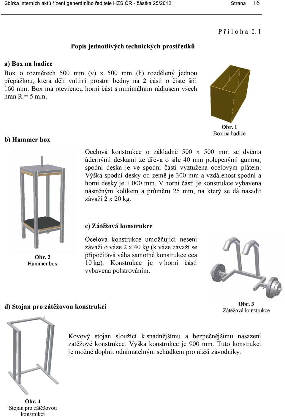 1 Box na hadice Ocelová konstrukce o základně 500 x 500 mm se dvěma údernými deskami ze dřeva o síle 40 mm polepenými gumou, spodní deska je ve spodní části vyztužena ocelovým plátem.