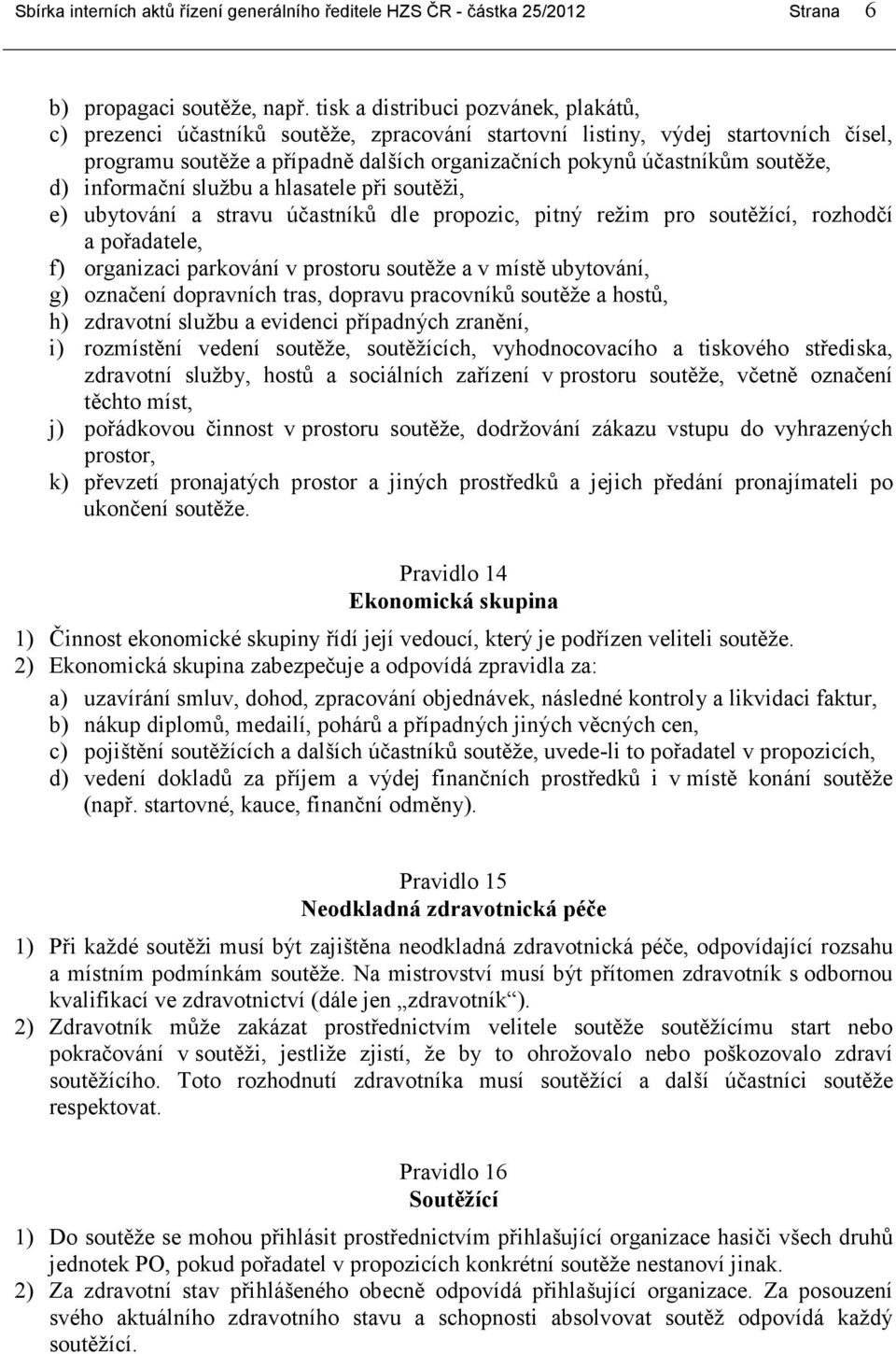 d) informační službu a hlasatele při soutěži, e) ubytování a stravu účastníků dle propozic, pitný režim pro soutěžící, rozhodčí a pořadatele, f) organizaci parkování v prostoru soutěže a v místě