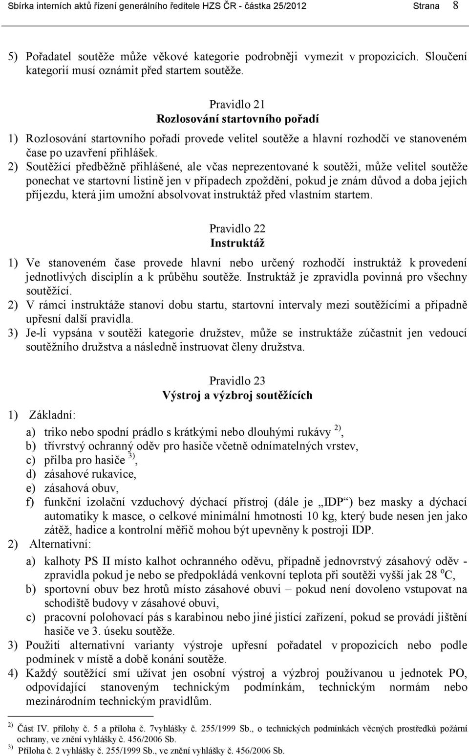 Pravidlo 21 Rozlosování startovního pořadí 1) Rozlosování startovního pořadí provede velitel soutěže a hlavní rozhodčí ve stanoveném čase po uzavření přihlášek.