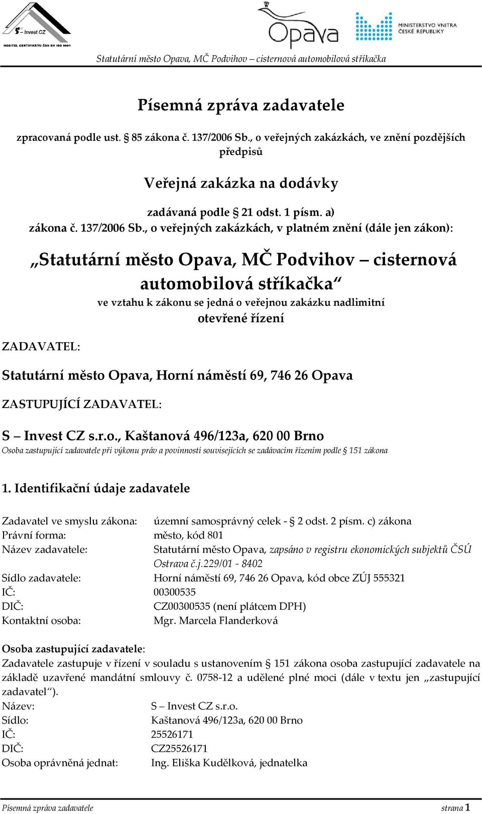 , o veřejných zakázkách, v platném znění (dále jen zákon): Statutární město Opava, MČ Podvihov cisternová automobilová stříkačka ve vztahu k zákonu se jedná o veřejnou zakázku nadlimitní otevřené